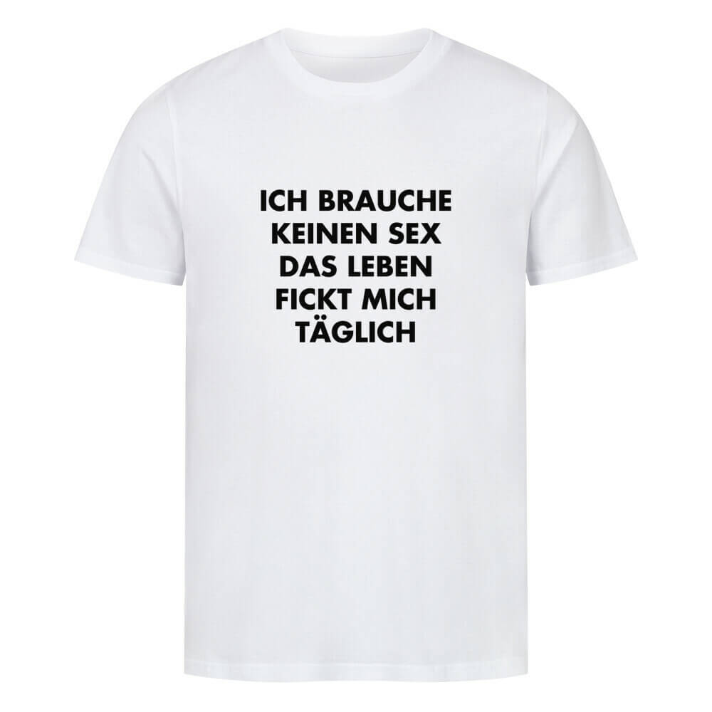 ICH BRAUCHE KEINEN SEX DAS LEBEN FICKT MICH TÄGLICH - T-Shirt