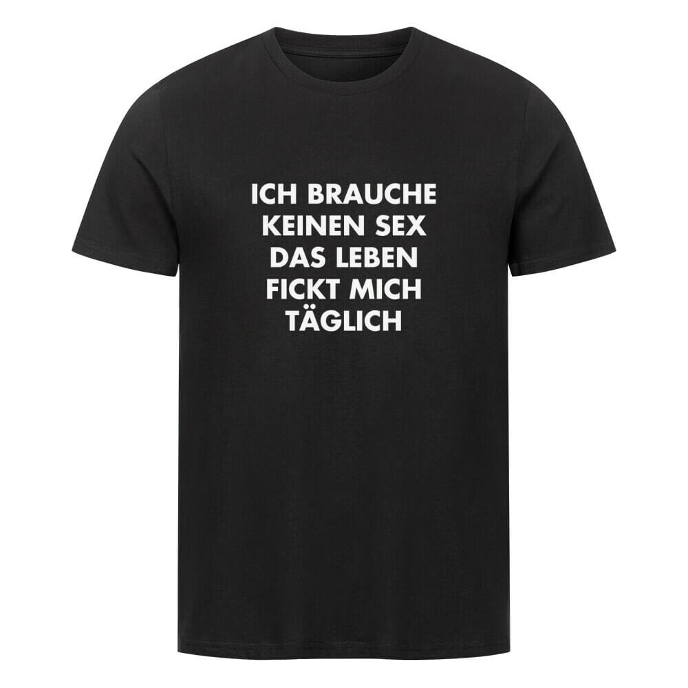 ICH BRAUCHE KEINEN SEX DAS LEBEN FICKT MICH TÄGLICH - T-Shirt