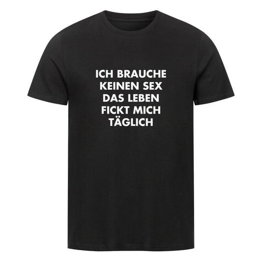 ICH BRAUCHE KEINEN SEX DAS LEBEN FICKT MICH TÄGLICH - T-Shirt